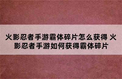 火影忍者手游霸体碎片怎么获得 火影忍者手游如何获得霸体碎片